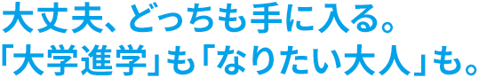 大丈夫、どっちも手に入る。「大学進学」も「なりたい大人」も。